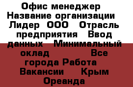 Офис-менеджер › Название организации ­ Лидер, ООО › Отрасль предприятия ­ Ввод данных › Минимальный оклад ­ 18 000 - Все города Работа » Вакансии   . Крым,Ореанда